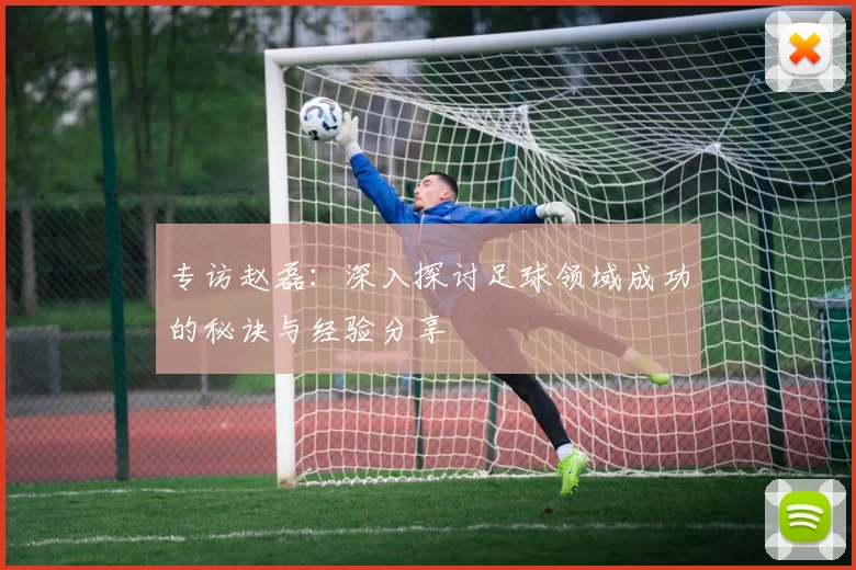 专访赵磊：深入探讨足球领域成功的秘诀与经验分享