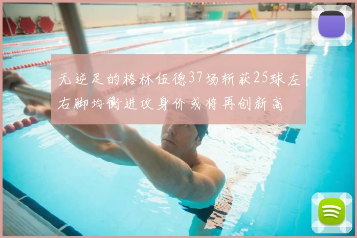 无逆足的格林伍德37场斩获25球左右脚均衡进攻身价或将再创新高