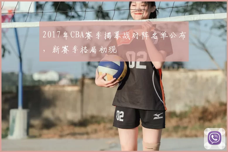 2017年CBA赛季揭幕战对阵名单公布，新赛季格局初现
