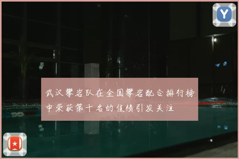 武汉攀岩队在全国攀岩配合排行榜中荣获第十名的佳绩引发关注