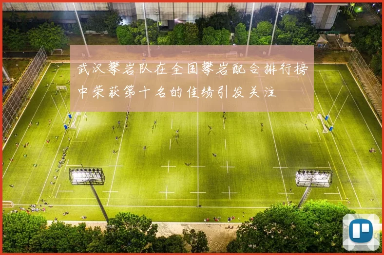 武汉攀岩队在全国攀岩配合排行榜中荣获第十名的佳绩引发关注