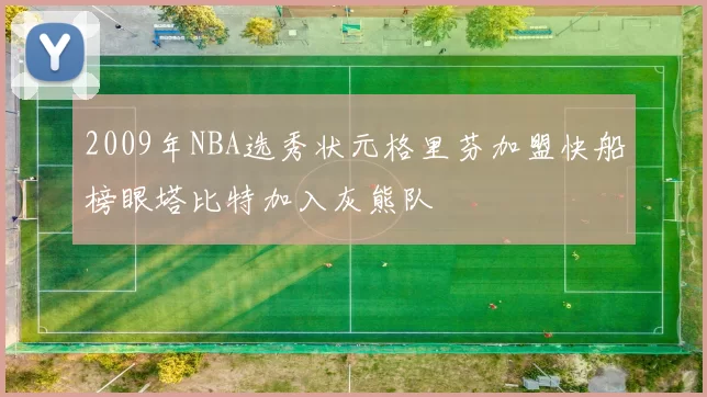 2009年NBA选秀状元格里芬加盟快船榜眼塔比特加入灰熊队