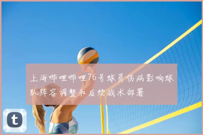 上海哔哩哔哩76号球员伤病影响球队阵容调整和后续战术部署
