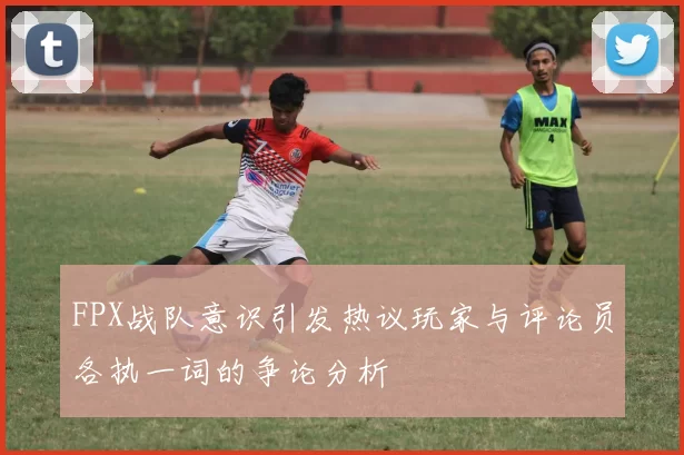 FPX战队意识引发热议玩家与评论员各执一词的争论分析