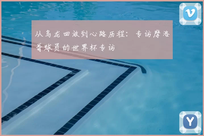 从乌龙回放到心路历程:专访摩洛哥球员的世界杯专访