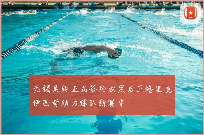 无锡吴钩正式签约波黑后卫塔里克伊西奇助力球队新赛季