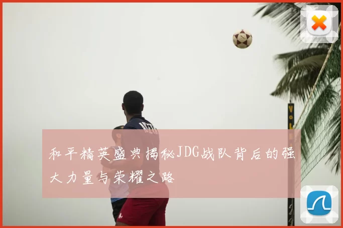 和平精英盛典揭秘JDG战队背后的强大力量与荣耀之路