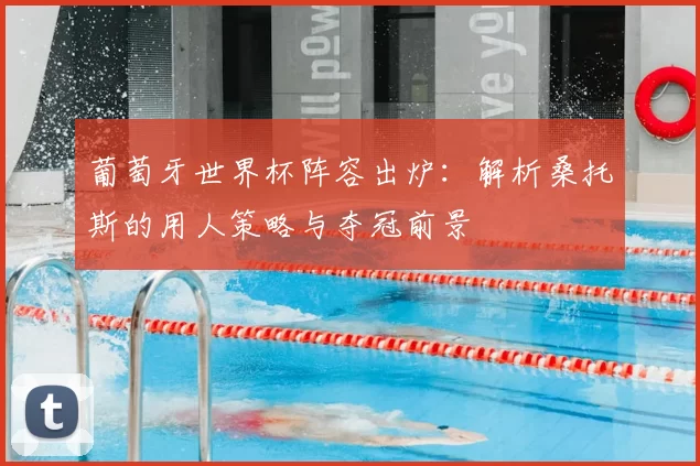 葡萄牙世界杯阵容出炉：解析桑托斯的用人策略与夺冠前景