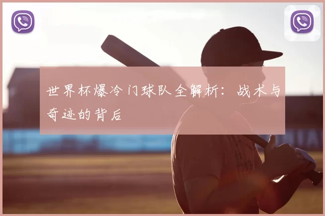 世界杯爆冷门球队全解析：战术与奇迹的背后