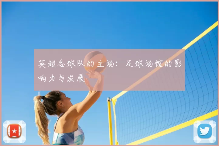 英超各球队的主场:足球场馆的影响力与发展