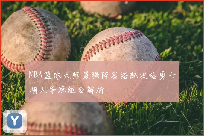 NBA篮球大师最强阵容搭配攻略勇士湖人争冠组合解析