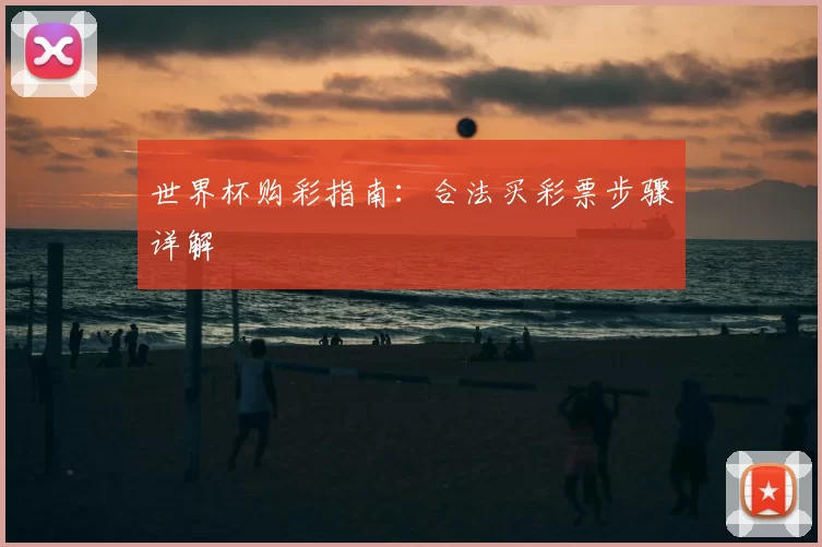 世界杯购彩指南:合法买彩票步骤详解
