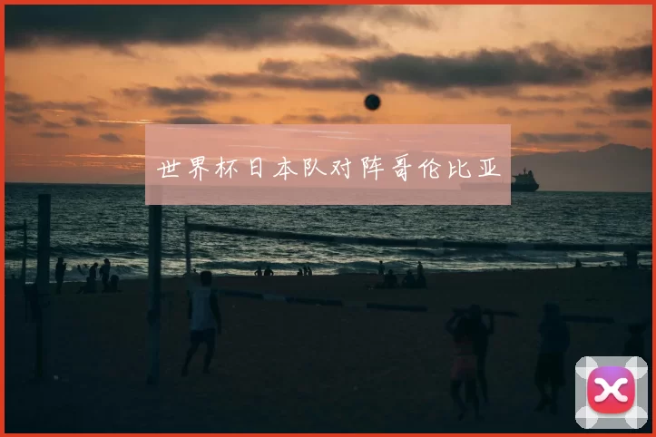 世界杯日本队对阵哥伦比亚