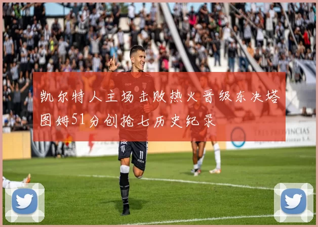凯尔特人主场击败热火晋级东决塔图姆51分创抢七历史纪录