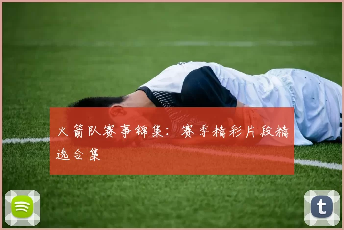 火箭队赛事锦集:赛季精彩片段精选合集