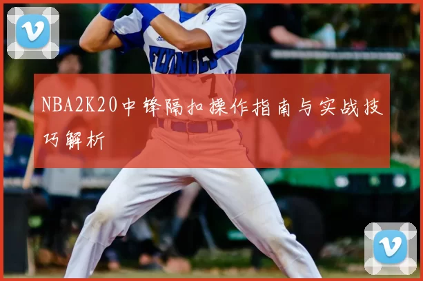 NBA2K20中锋隔扣操作指南与实战技巧解析