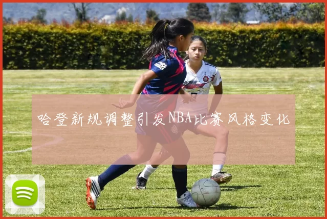哈登新规调整引发NBA比赛风格变化