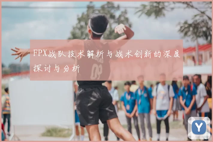 FPX战队技术解析与战术创新的深度探讨与分析