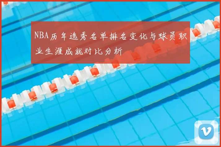 NBA历年选秀名单排名变化与球员职业生涯成就对比分析