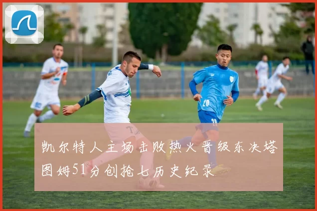 凯尔特人主场击败热火晋级东决塔图姆51分创抢七历史纪录