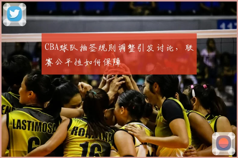 CBA球队抽签规则调整引发讨论,联赛公平性如何保障