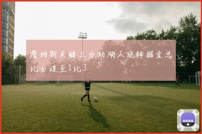 詹姆斯关键三分助湖人逆转掘金总比分追至1比3