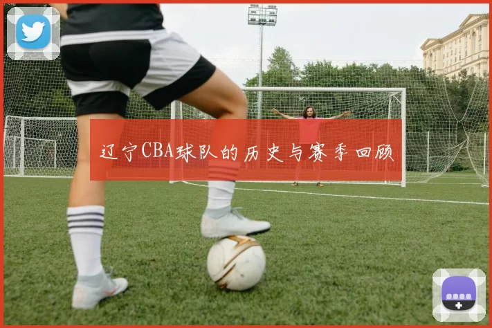 辽宁CBA球队的历史与赛季回顾