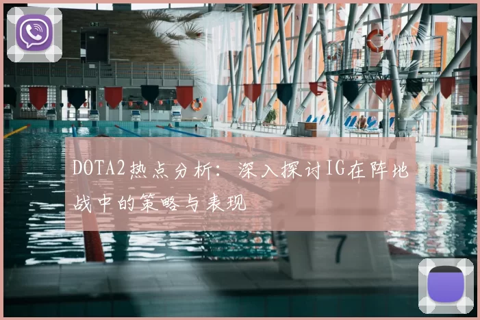 DOTA2热点分析：深入探讨IG在阵地战中的策略与表现