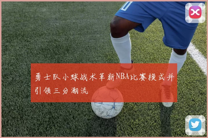 勇士队小球战术革新NBA比赛模式并引领三分潮流