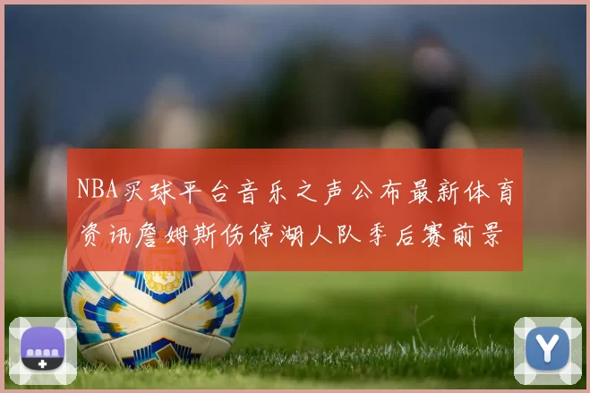NBA买球平台音乐之声公布最新体育资讯詹姆斯伤停湖人队季后赛前景分析