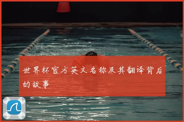 世界杯官方英文名称及其翻译背后的故事
