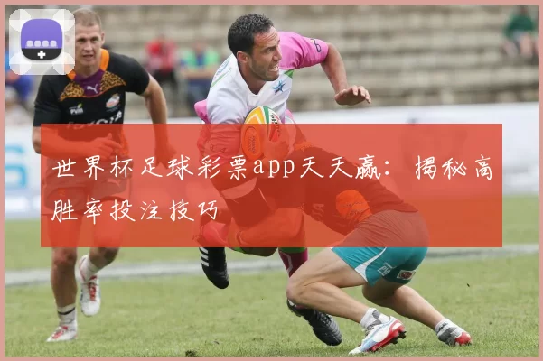 世界杯足球彩票app天天赢:揭秘高胜率投注技巧