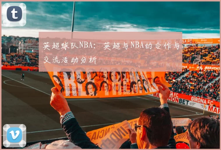 英超球队NBA：英超与NBA的合作与交流活动分析