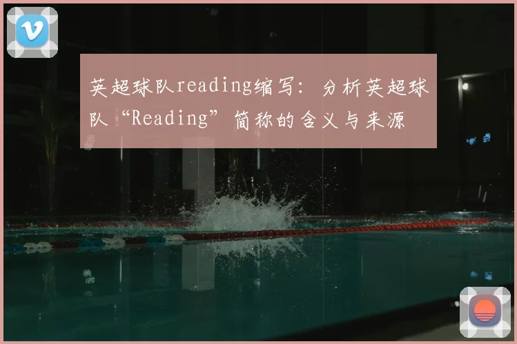 英超球队reading缩写：分析英超球队“Reading”简称的含义与来源