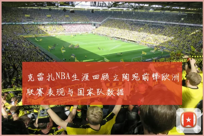 克雷扎NBA生涯回顾立陶宛前锋欧洲联赛表现与国家队数据