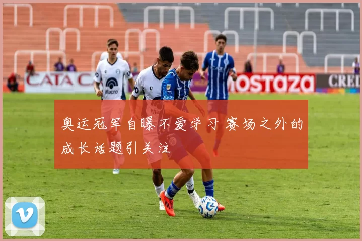 奥运冠军自曝不爱学习 赛场之外的成长话题引关注