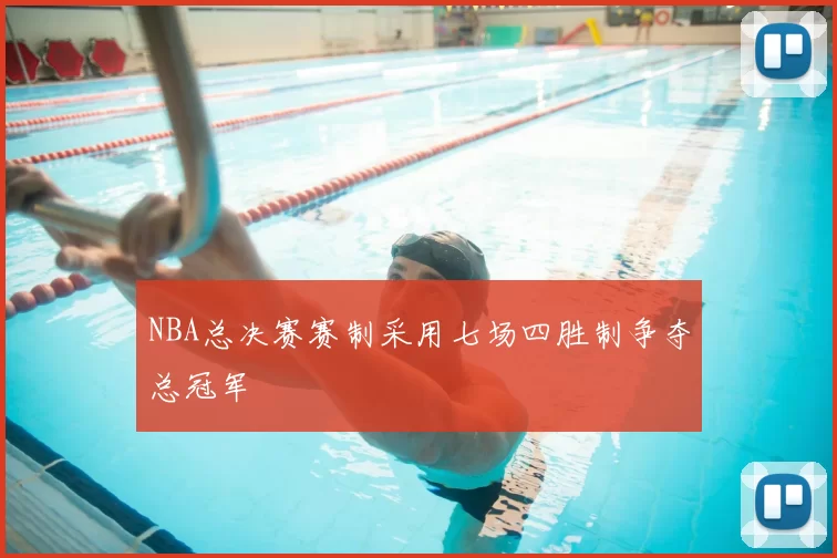 NBA总决赛赛制采用七场四胜制争夺总冠军