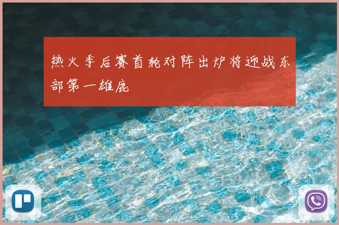 热火季后赛首轮对阵出炉将迎战东部第一雄鹿