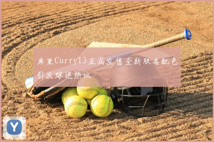 库里Curry13正式发售全新联名配色引发球迷热议