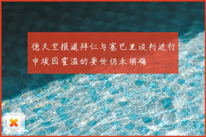 德天空报道拜仁与塞巴里谈判进行中埃因霍温的要价仍未明确