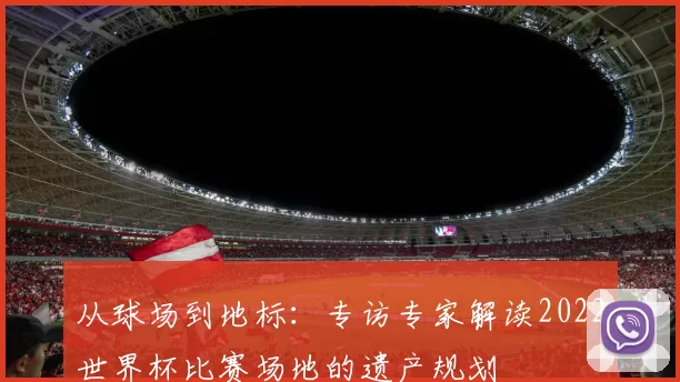 从球场到地标：专访专家解读2022世界杯比赛场地的遗产规划