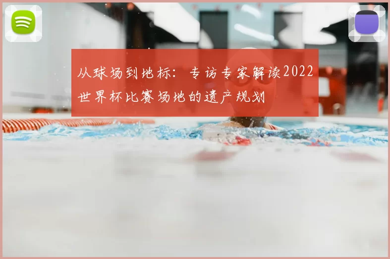 从球场到地标：专访专家解读2022世界杯比赛场地的遗产规划