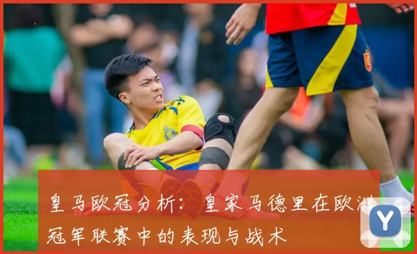 皇马欧冠分析：皇家马德里在欧洲冠军联赛中的表现与战术