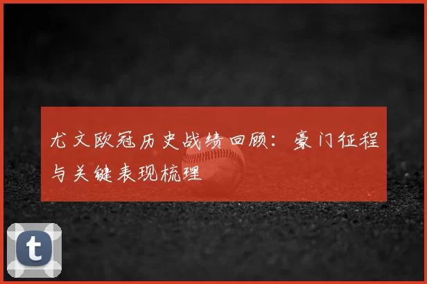 尤文欧冠历史战绩回顾：豪门征程与关键表现梳理