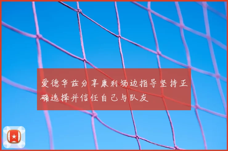爱德华兹分享康利场边指导坚持正确选择并信任自己与队友