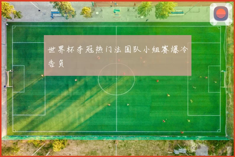 世界杯夺冠热门法国队小组赛爆冷告负