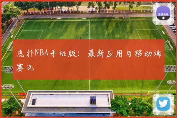 虎扑NBA手机版：最新应用与移动端赛况