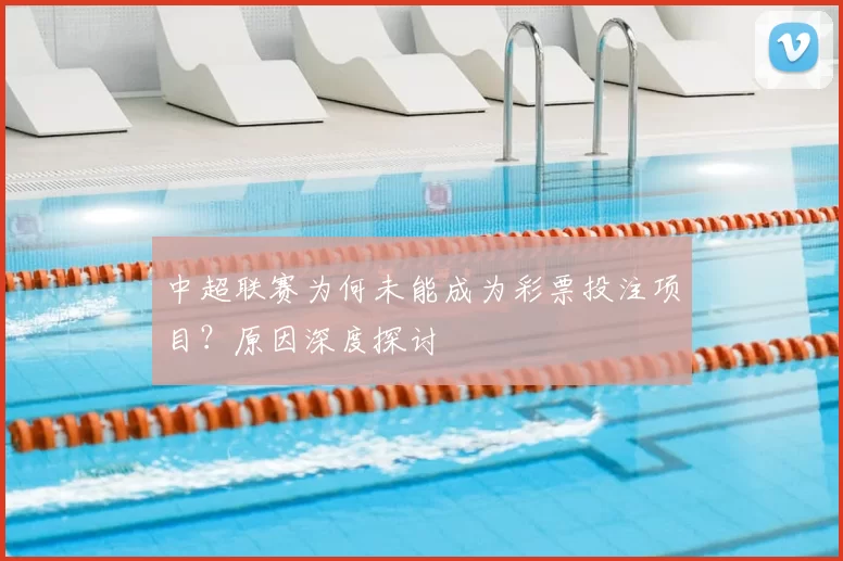 中超联赛为何未能成为彩票投注项目？原因深度探讨