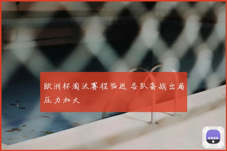 欧洲杯淘汰赛程临近 各队备战出局压力加大