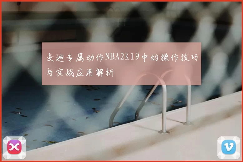 麦迪专属动作NBA2K19中的操作技巧与实战应用解析